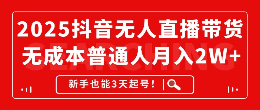 2025抖音无人直播带货,无成本月入2W+,新手也能3天起号!-生财