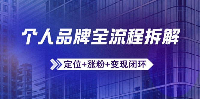 个人品牌全流程拆解：定位+涨粉+变现闭环，微信生态运营与资源整合-生财