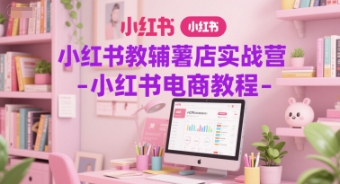 小红书教辅薯店实战营-小红书电商教程-生财