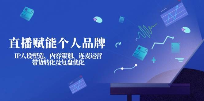 直播赋能个人品牌:IP人设塑造、内容策划、连麦运营、带货转化及复盘优化-生财