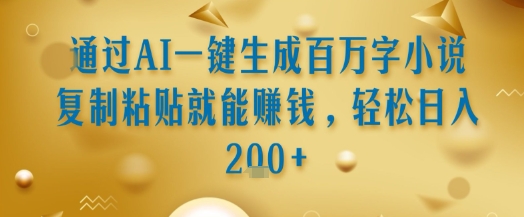 通过AI一键生成百万字小说复制粘贴就能挣钱,轻松日入2张+【揭秘】-生财