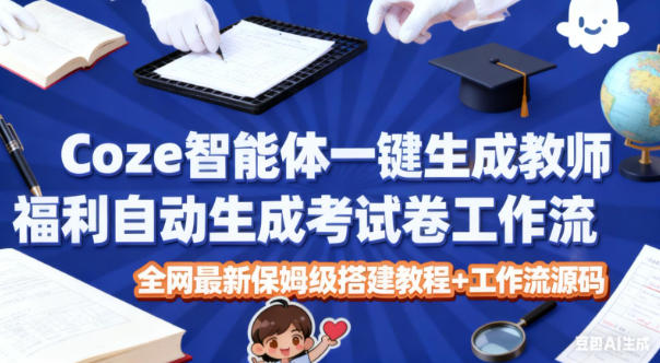 Coze智能体一键生成教师福利自动生成考试试卷工作流,全网最新保姆级搭建教程+工作流源码-生财