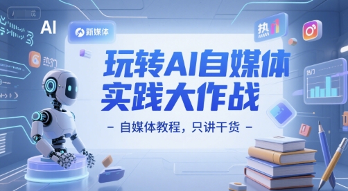 玩转AI自媒体实践大作战-自媒体教程,只讲干货-生财