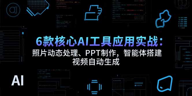 6款核心AI工具应用实战:照片动态处理、PPT制作,智能体搭建 视频自动生成-生财