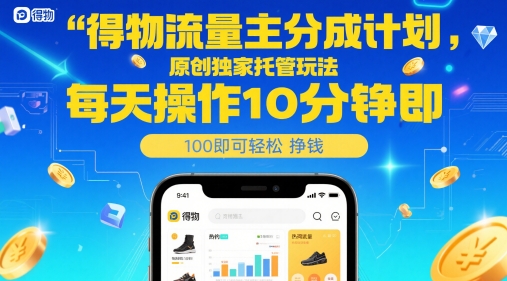 得物流量主分成计划,原创独家托管玩法,每天操作10分钟即可轻松挣米【揭秘】-生财