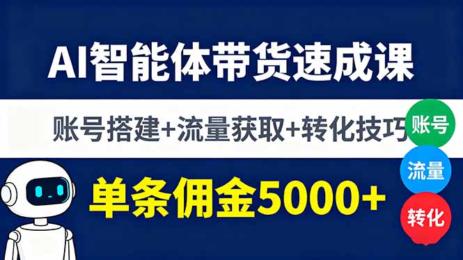 AI智能体带货速成课,账号搭建+流量获取+转化技巧,单条佣金5000+-生财