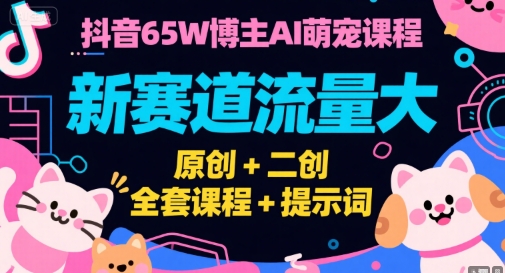 抖音65W博主AI萌宠课程,新赛道流量大,原创+二创,全套课程+提示词-生财