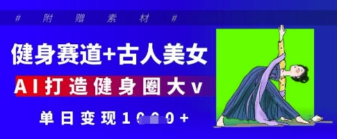 健身赛道+古人美女,AI打造健身圈大v,单日变现多张-生财