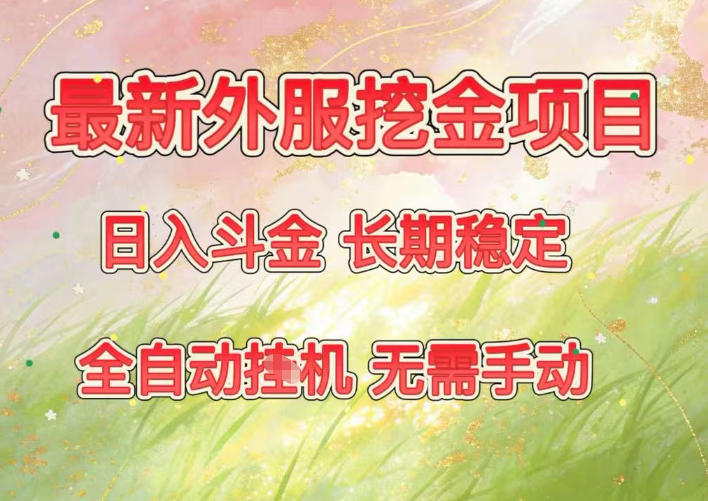 最新外服挖金项目，日入斗金，项目长期稳定，可放大操作，全自动运行，无需手动【揭秘】-生财