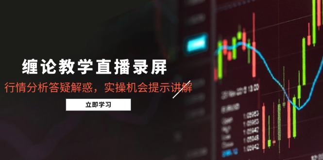 缠论教学直播录屏，行情分析答疑解惑，实操机会提示讲解(5月-生财