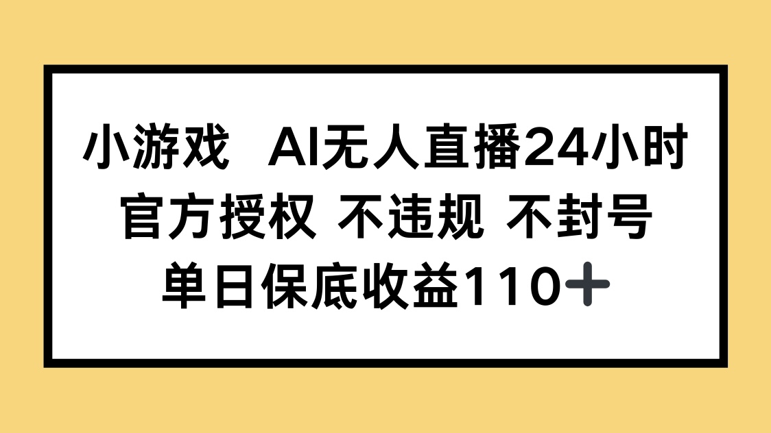 小游戏AI无人直播，官方授权 不违规 不封号，单日保底收益110+-生财