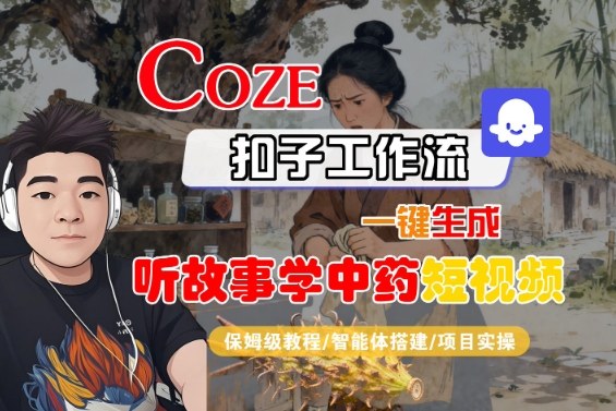 Coze扣子智能体工作流一键生成“听故事学中药“短视频，全流程保姆级教学-生财