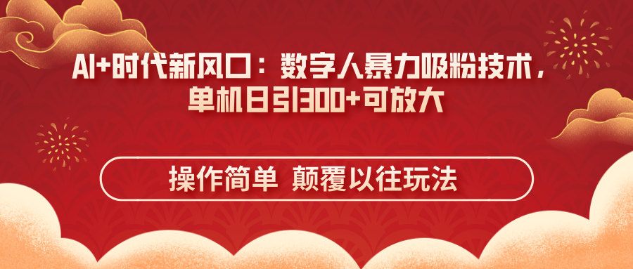 AI+时代新风口：数字人暴力吸粉技术，单机日引300+可放大 操作简单  颠...-生财