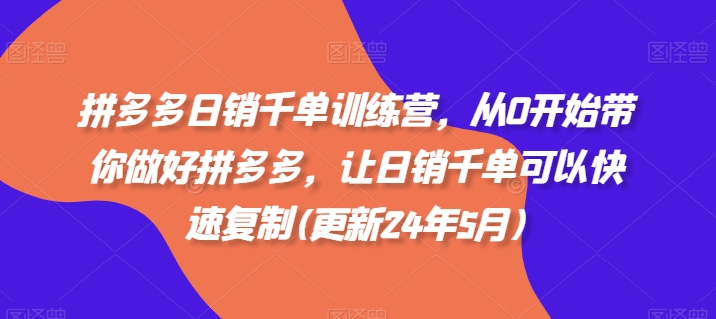 拼多多日销千单训练营，从0开始带你做好拼多多，让日销千单可以快速复制(更新25年3月)-生财