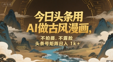 今日头条用AI做古风漫画，不拍摄，不露脸，头条号矩阵日入1k+-生财