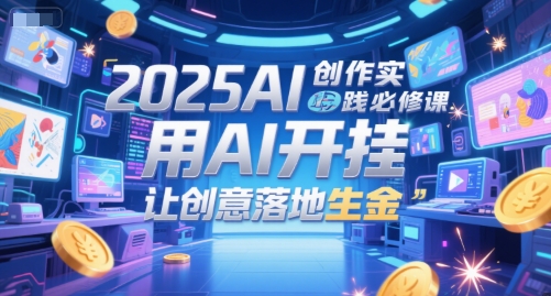 2025AI创作实践必修课，用AI开挂，让创意落地生金-生财