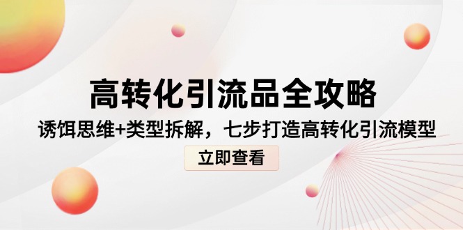 高转化引流品全攻略,诱饵思维+类型拆解,七步打造高转化引流模型-生财
