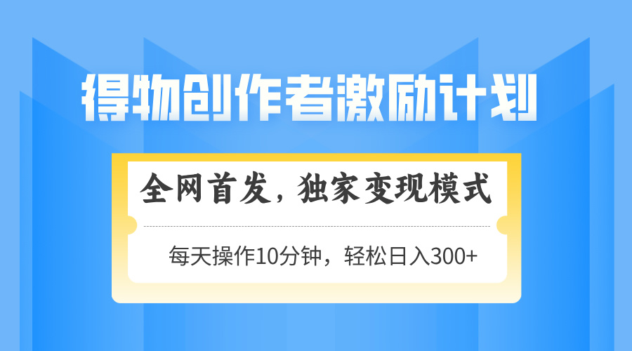 得物创作者激励，变现模式，轻松上手，日入300+可矩阵，可放大-生财