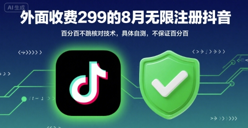 外面收299的8月无限注册抖音百分百不跳核对技术，具体自测，不保证百分百-生财