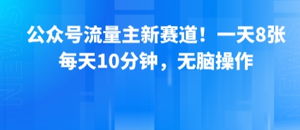 公众号流量主新赛道！一天8张，每天10分钟，无脑操作-生财