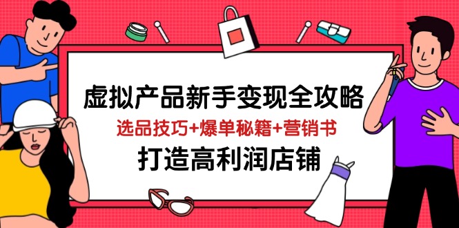 虚拟产品新手变现全攻略,选品技巧+爆单秘籍+营销书,打造高利润店铺-生财