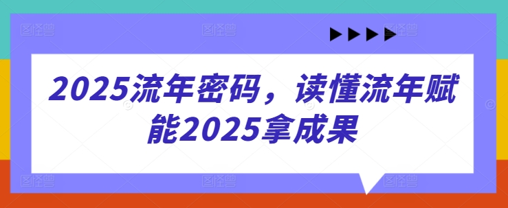 2025流年密码,读懂流年赋能2025拿成果-生财