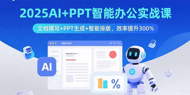 2025AI+PPT智能办公实战课：文档撰写+PPT生成+智能排版，效率提升300%-生财