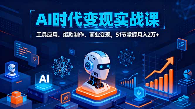 AI时代全场景实战课，工具应用、爆款制作、商业变现，51节掌握月入2万+-生财