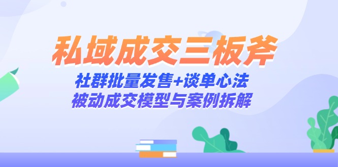 私域成交三板斧：社群批量发售+谈单心法，被动成交模型与案例拆解-生财