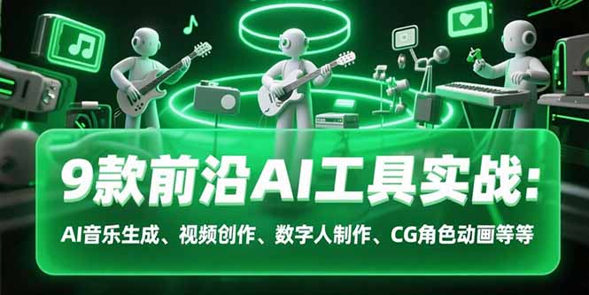 9款前沿AI工具实战课：AI音乐生成、视频创作、数字人制作、CG角色动画等等-生财
