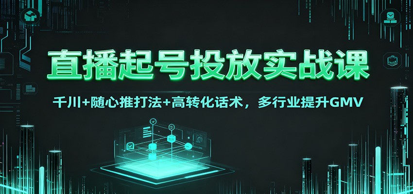 直播起号投放实战课：千川+随心推打法+高转化话术，多行业提升GMV-生财
