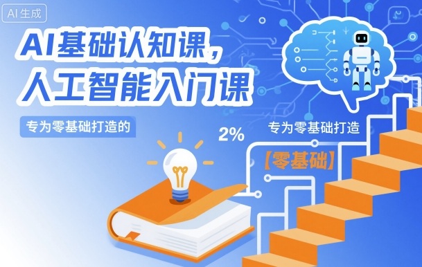 AI基础认知课,专为零基础打造的人工智能入门课-生财