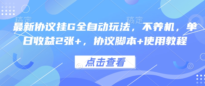 最新协议挂G全自动玩法，不用养机，单日收益2张+，协议脚本+使用教程【揭秘】-生财