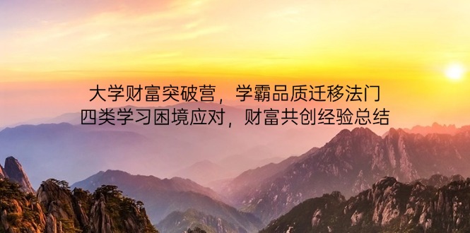 大学财富突破营，学霸品质迁移法门，四类学习困境应对，财富共创经验总结-生财