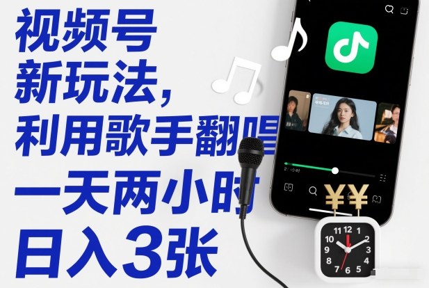 视频号新玩法，利用歌手翻唱，一天两小时，日入3张-生财