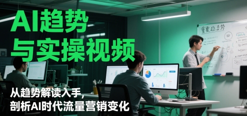 AI趋势与实操视频，从趋势解读入手，剖析AI时代流量营销变化-生财