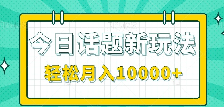 今日话题新玩法,零成本零门槛单条作品百万流量,月入10000+-生财