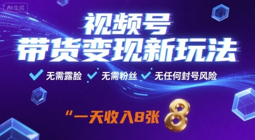 视频号带货变现新玩法,无需露脸,无需粉丝,无任何封号风险,一天收益8张【揭秘】-生财