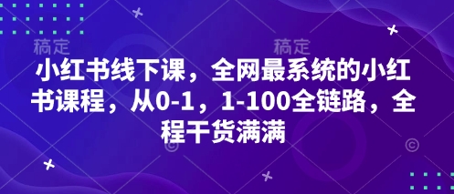 小红书线下课，全网最系统的小红书课程，从0-1，1-100全链路，全程干货满满-生财