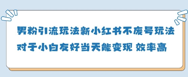 男粉引流玩法(新)，玩法友好做的好当天就能变现-生财