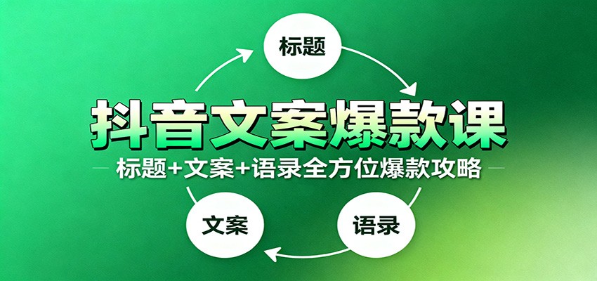 抖音文案爆款课：9大标题绝招，各类型必火文案，100条万能文案情感语录-生财