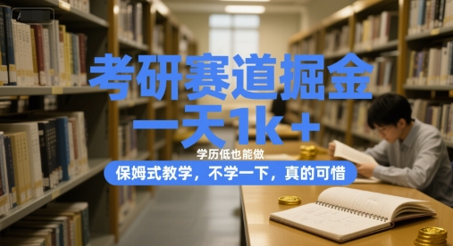 考研赛道掘金，一天1k+，学历低也能做，保姆式教学，不学一下，真的可惜【揭秘】-生财
