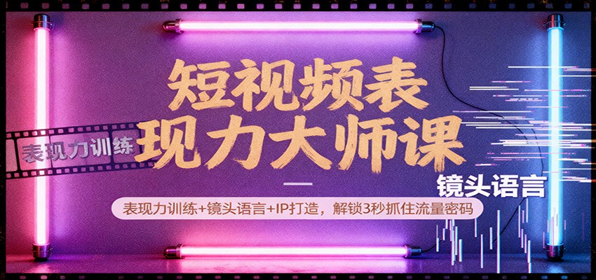 短视频表现力大师课：表现力训练+镜头语言+IP打造，解锁3秒抓住流量密码-生财