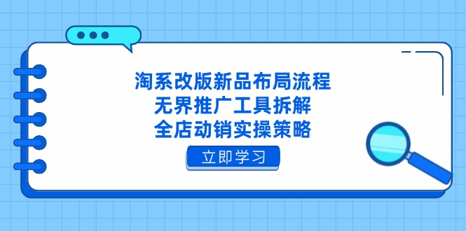 淘系改版新品布局流程，无界推广工具拆解，全店动销实操策略-生财