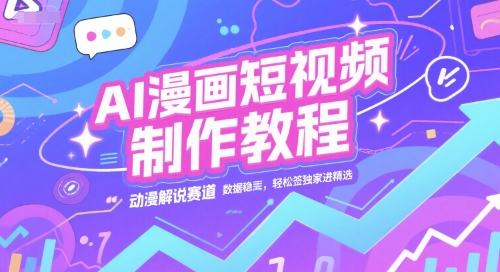 AI漫画短视频制作教程，动漫解说赛道，数据稳定且流量高，轻松签独家进精选-生财