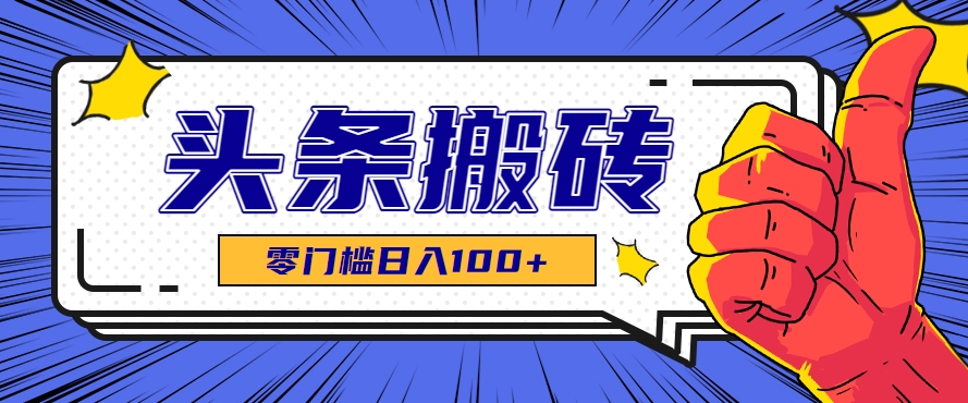 零成本零门槛头条热点搬运术,零门槛日入100+,工具+教程全部附上-生财