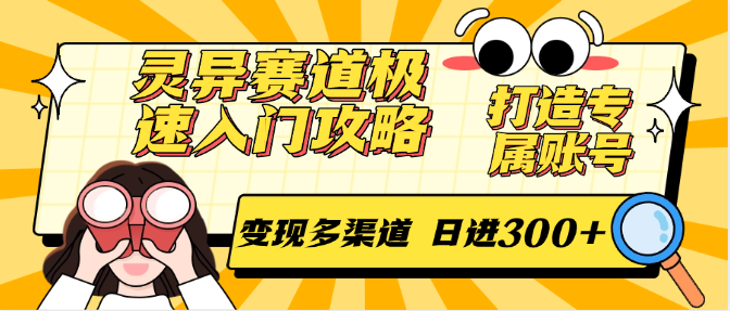 灵异赛道极速入门攻略,打造专属账号,变现多渠道 日进300+-生财