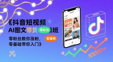 抖音短视频AI图文带货实操班，零粉丝教你涨粉，零基础带你入门-生财
