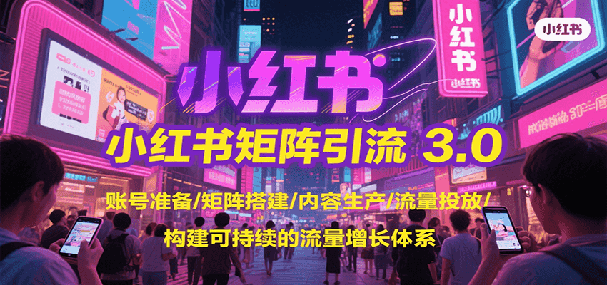 小红书矩阵引流3.0，账号准备/矩阵搭建/内容生产/流量投放/构建可持续的流量增长体系-生财
