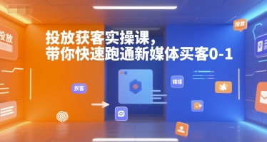 投放获客实操课，带你快速跑通新媒体买客0-1-生财